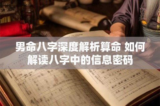 男命八字深度解析算命 如何解读八字中的信息密码 男命八字深度解析算命 如何解读八字中的信息密码