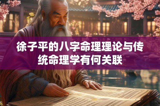 徐子平的八字命理理论与传统命理学有何关联