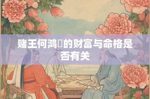 赌王何鸿燊的财富与命格是否有关