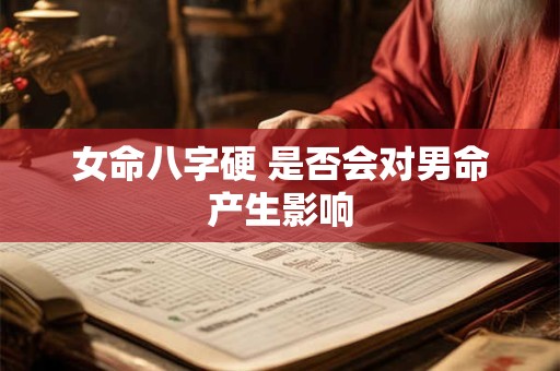 女命八字硬 是否会对男命产生影响