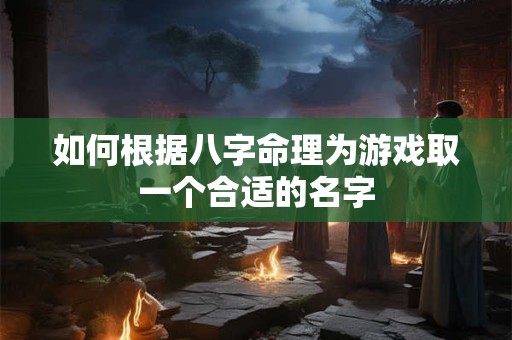 如何根据八字命理为游戏取一个合适的名字