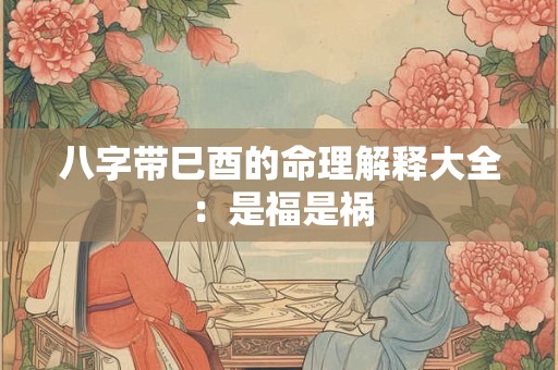 八字带巳酉的命理解释大全：是福是祸