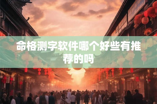 命格测字软件哪个好些有推荐的吗