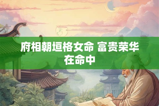 府相朝垣格女命 富贵荣华在命中