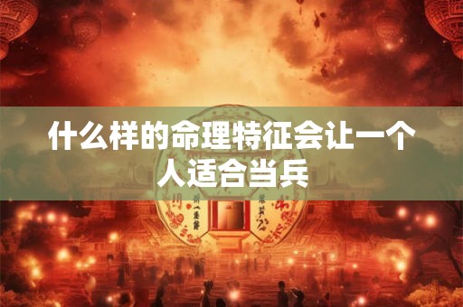 什么样的命理特征会让一个人适合当兵