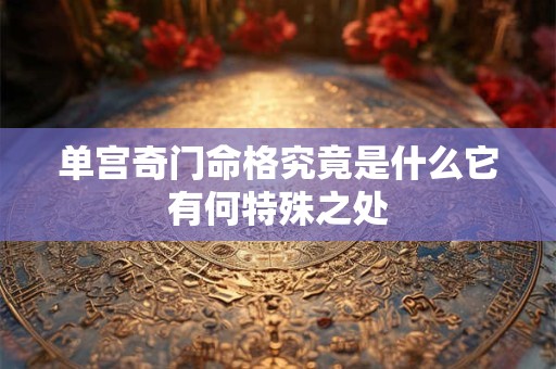单宫奇门命格究竟是什么它有何特殊之处