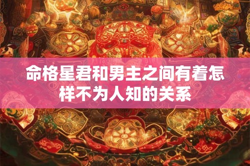 命格星君和男主之间有着怎样不为人知的关系