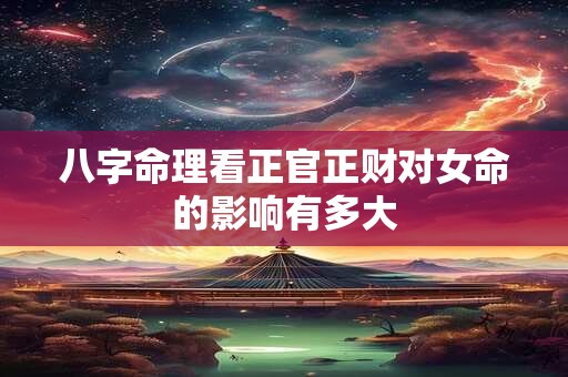 八字命理看正官正财对女命的影响有多大