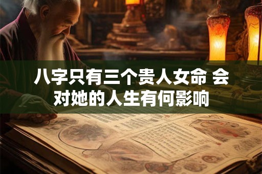 八字只有三个贵人女命 会对她的人生有何影响