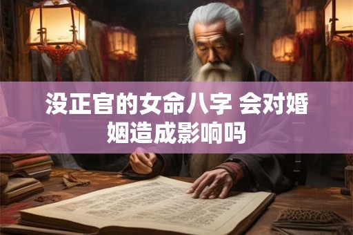 没正官的女命八字 会对婚姻造成影响吗
