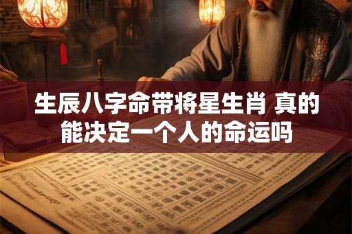 生辰八字命带将星生肖 真的能决定一个人的命运吗
