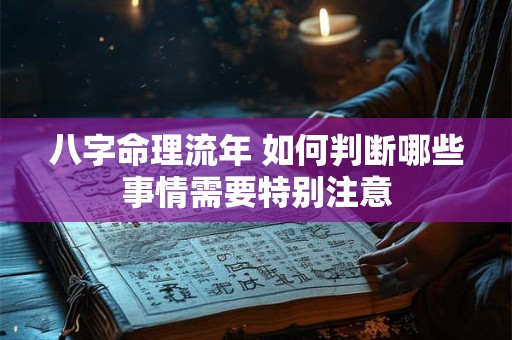 八字命理流年 如何判断哪些事情需要特别注意