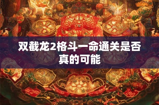 双截龙2格斗一命通关是否真的可能