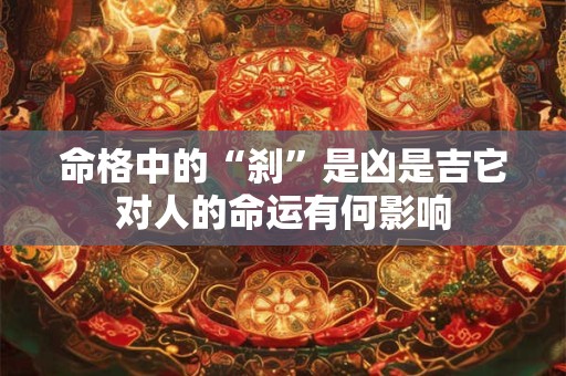 命格中的“刹”是凶是吉它对人的命运有何影响