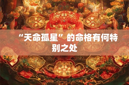 “天命孤星”的命格有何特别之处