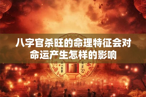 八字官杀旺的命理特征会对命运产生怎样的影响