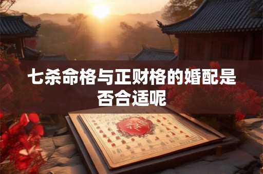 七杀命格与正财格的婚配是否合适呢