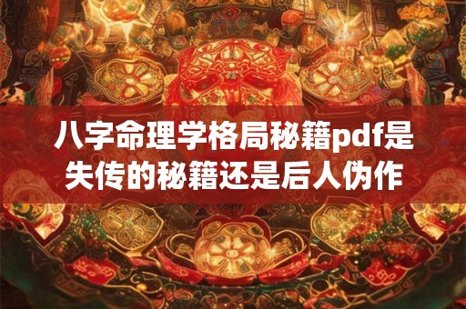 八字命理学格局秘籍pdf是失传的秘籍还是后人伪作