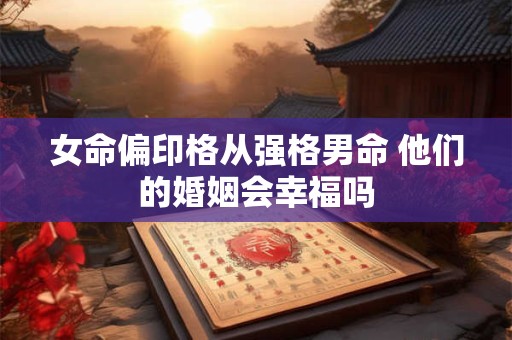 女命偏印格从强格男命 他们的婚姻会幸福吗
