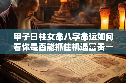 甲子日柱女命八字命运如何看你是否能抓住机遇富贵一生