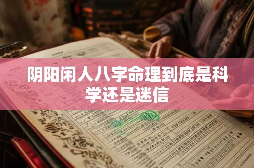 阴阳闲人八字命理到底是科学还是迷信