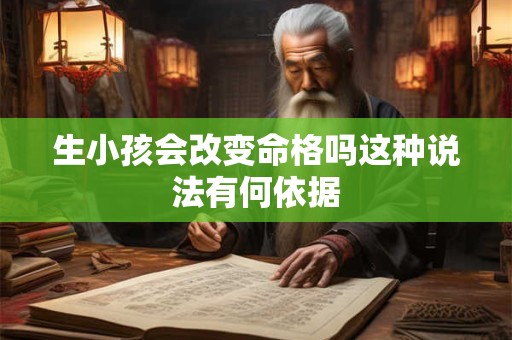 生小孩会改变命格吗这种说法有何依据