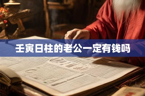 壬寅日柱的老公一定有钱吗