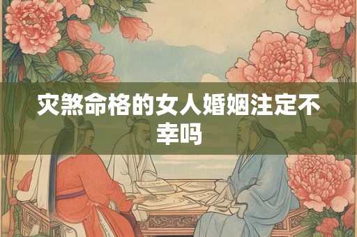 灾煞命格的女人婚姻注定不幸吗