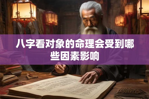 八字看对象的命理会受到哪些因素影响
