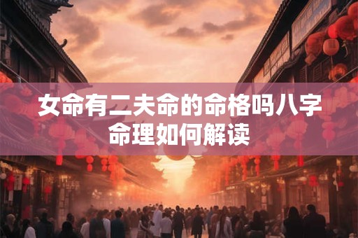 女命有二夫命的命格吗八字命理如何解读