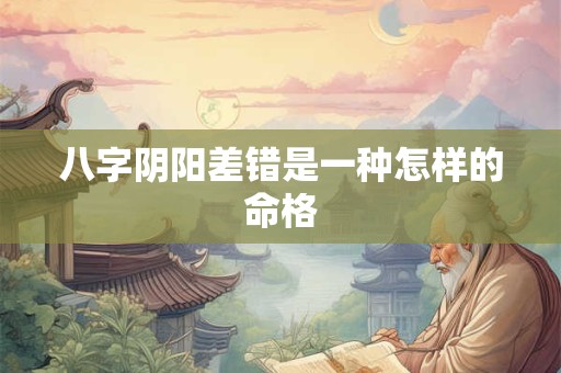 八字阴阳差错是一种怎样的命格