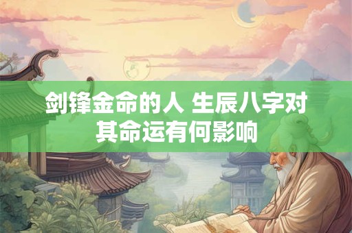 剑锋金命的人 生辰八字对其命运有何影响