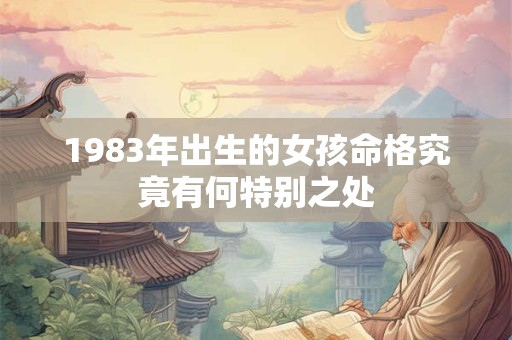 1983年出生的女孩命格究竟有何特别之处