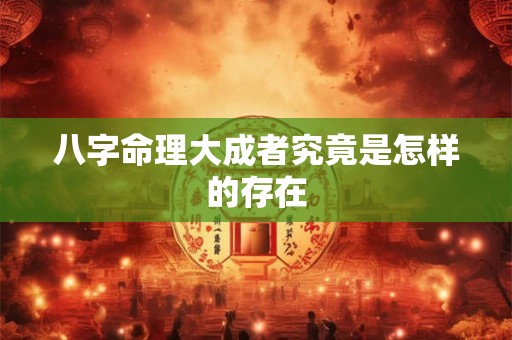 八字命理大成者究竟是怎样的存在