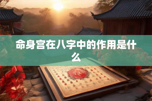 命身宫在八字中的作用是什么