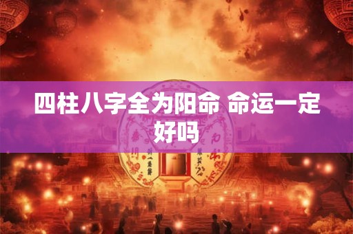 四柱八字全为阳命 命运一定好吗
