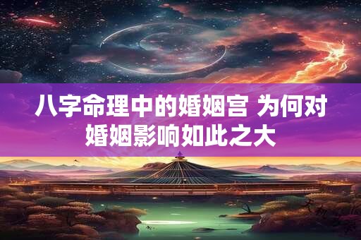 八字命理中的婚姻宫 为何对婚姻影响如此之大