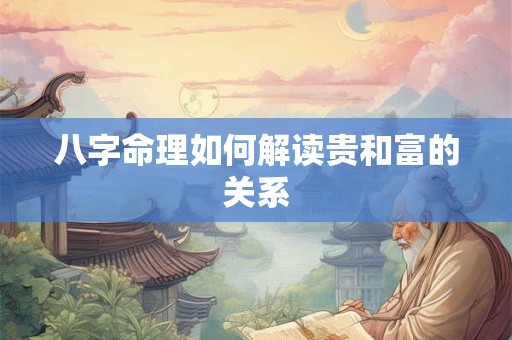 八字命理如何解读贵和富的关系