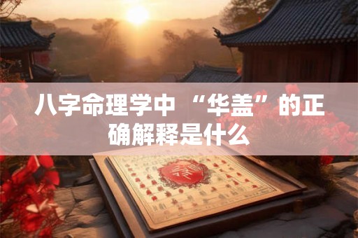 八字命理学中 “华盖”的正确解释是什么
