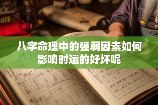 八字命理中的强弱因素如何影响时运的好坏呢 八字命理中的强弱因素如何影响时运的好坏呢