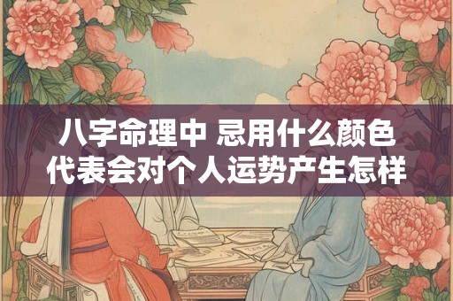 八字命理中 忌用什么颜色代表会对个人运势产生怎样的影响