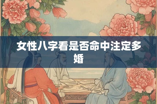 女性八字看是否命中注定多婚