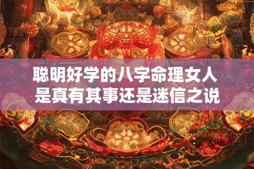 聪明好学的八字命理女人 是真有其事还是迷信之说