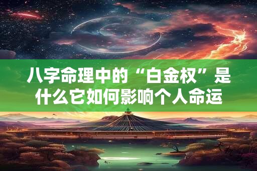 八字命理中的“白金权”是什么它如何影响个人命运