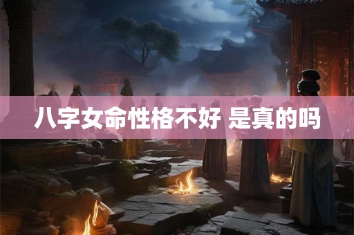 八字女命性格不好 是真的吗