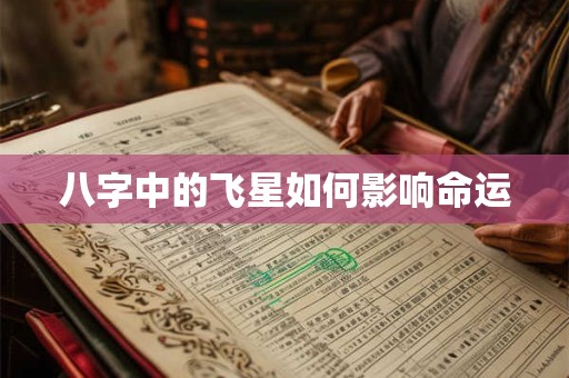 详细阅读:八字中的飞星如何影响命运 八字中的飞星如何影响命运