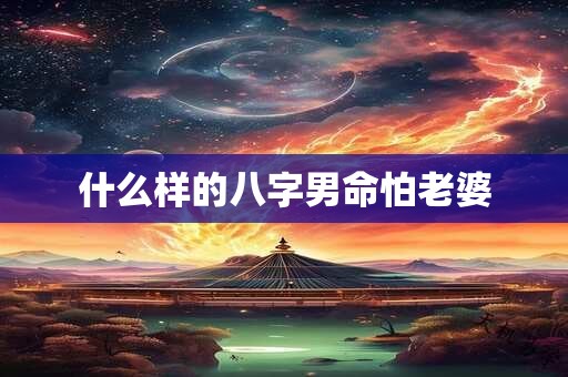 什么样的八字男命怕老婆