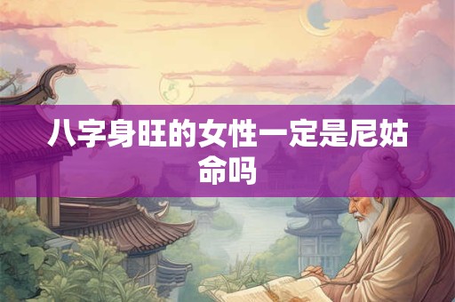 八字身旺的女性一定是尼姑命吗