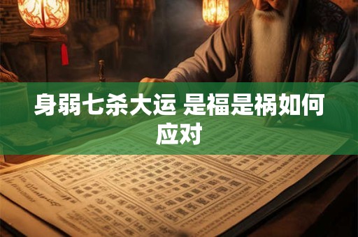 身弱七杀大运 是福是祸如何应对