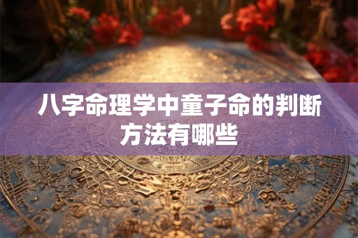 八字命理学中童子命的判断方法有哪些